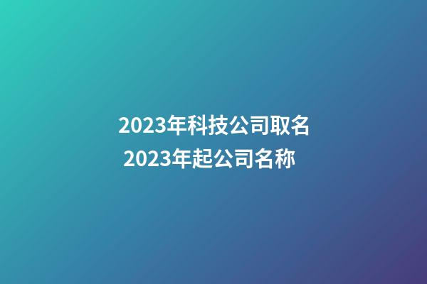 2023年科技公司取名 2023年起公司名称